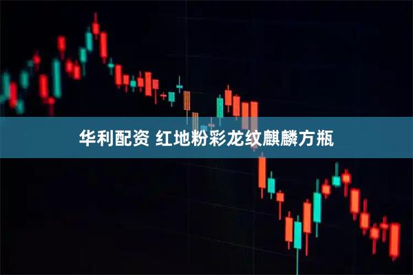 华利配资 红地粉彩龙纹麒麟方瓶