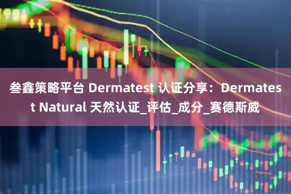 叁鑫策略平台 Dermatest 认证分享：Dermatest Natural 天然认证_评估_成分_赛德斯威