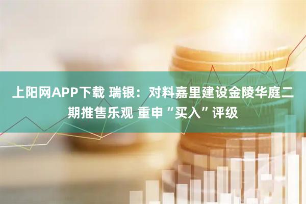 上阳网APP下载 瑞银：对料嘉里建设金陵华庭二期推售乐观 重申“买入”评级