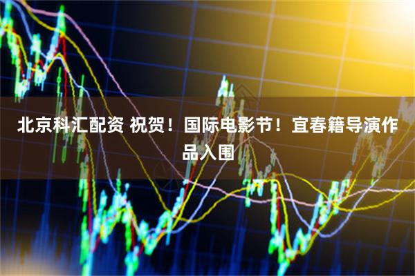 北京科汇配资 祝贺！国际电影节！宜春籍导演作品入围