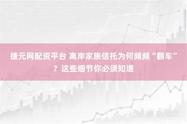 捷元网配资平台 离岸家族信托为何频频“翻车”？这些细节你必须知道