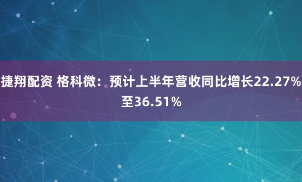 捷翔配资 格科微：预计上半年营收同比增长22.27%至36.51%