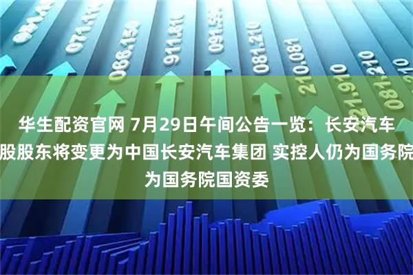 华生配资官网 7月29日午间公告一览：长安汽车间接控股股东将变更为中国长安汽车集团 实控人仍为国务院国资委