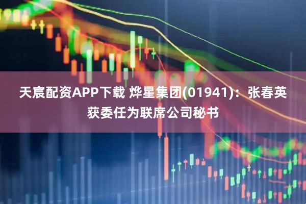 天宸配资APP下载 烨星集团(01941)：张春英获委任为联席公司秘书