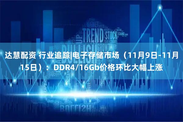 达慧配资 行业追踪|电子存储市场(11月9日-11月15日):DDR4/16Gb价格环比大幅上涨